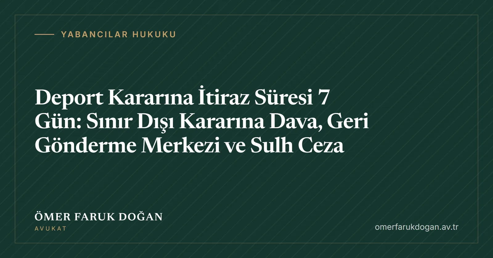 Deport Kararına İtiraz Süresi 7 Gün: Sınır Dışı Kararına Dava, Geri Gönderme Merkezi ve Sulh Ceza - Yabancılar Hukuku rehberi kapak görseli