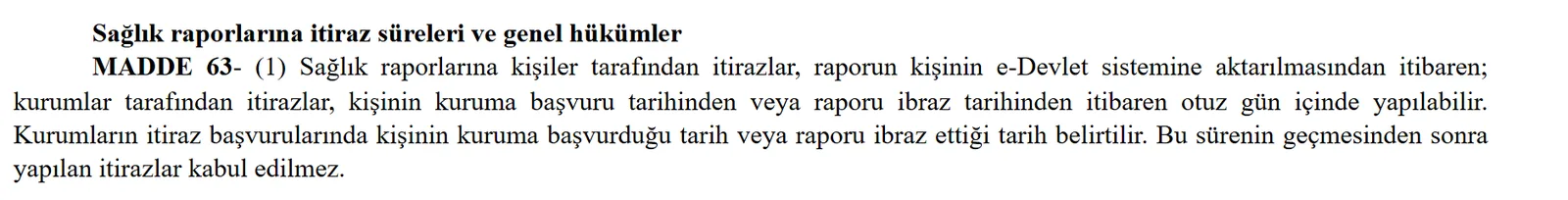 Sağlık Raporları Yönetmeliği madde 63 birinci fıkra: sağlık raporlarına kişiler tarafından itirazlar, raporun kişinin e-Devlet sistemine aktarılmasından itibaren otuz gün içinde yapılabilir